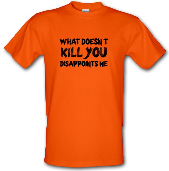 What Doesn't Kill You Disappoints Me t-shirts