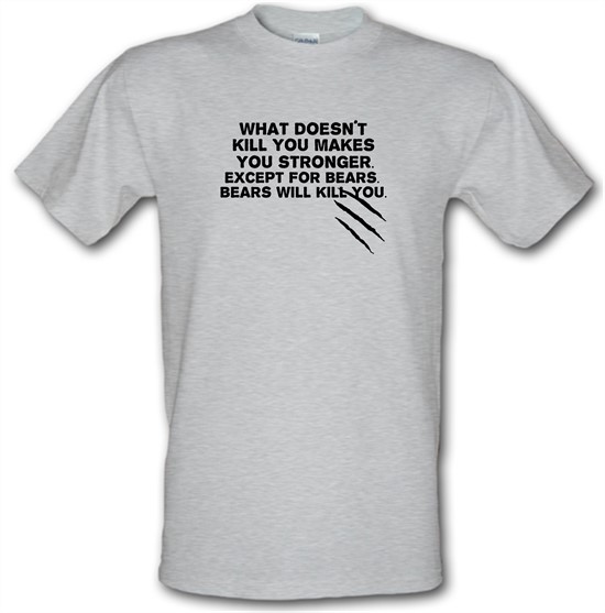 What Doesn't Kill You Makes You Stronger. Except For Bears. Bears Will Kill You. t-shirts
