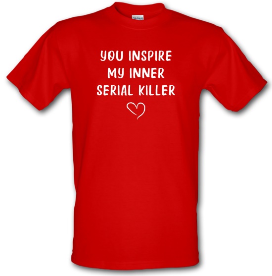 You Inspire My Inner Serial Killer t-shirts