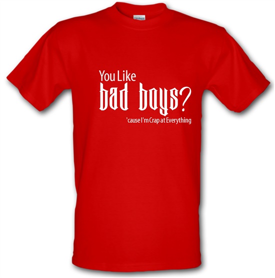 you like bad boys? 'cause im crap at everything t-shirts