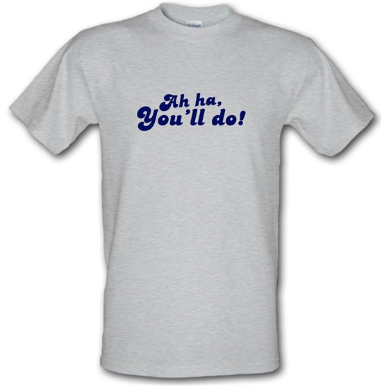 Ah Ha, You'll Do! t-shirts