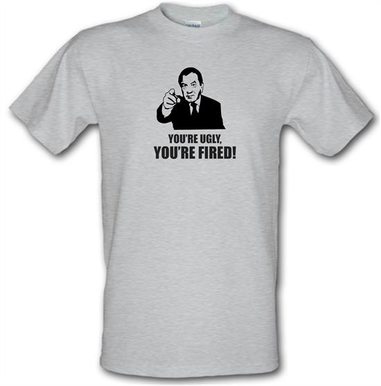 You're Ugly, You're Fired! t-shirts