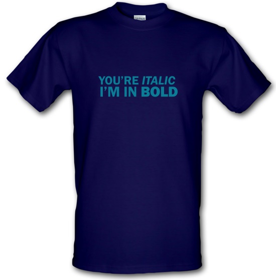 You're Italic, I'm In Bold t-shirts