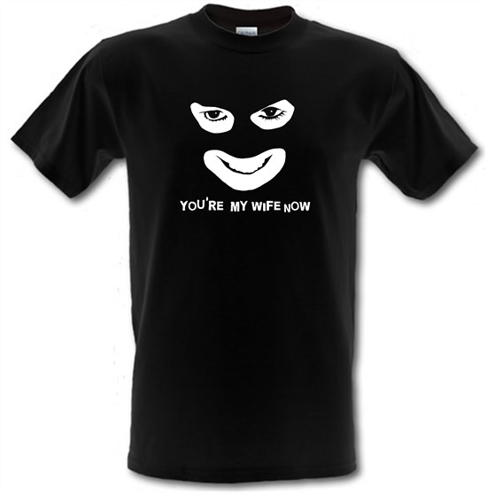 You're My Wife Now t-shirts