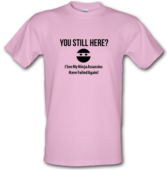 you still here? i see my ninja assassins have failed again t-shirts