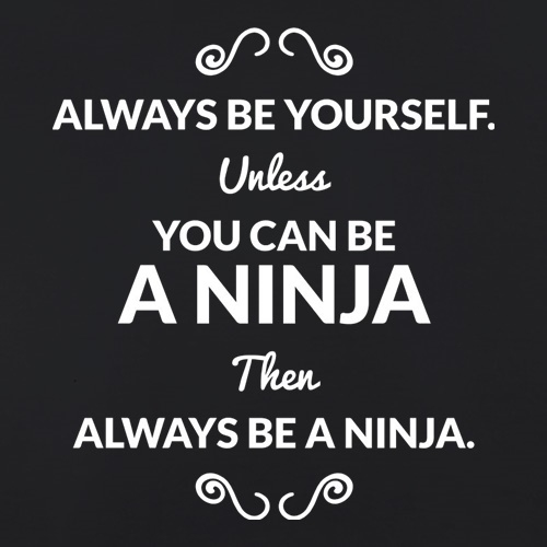 Always Be Yourself. Unless You Can Be A Ninja Then Always Be A Ninja t-shirts