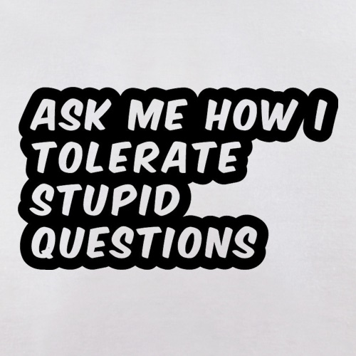 Ask Me How I Tolerate Stupid Questions t-shirts