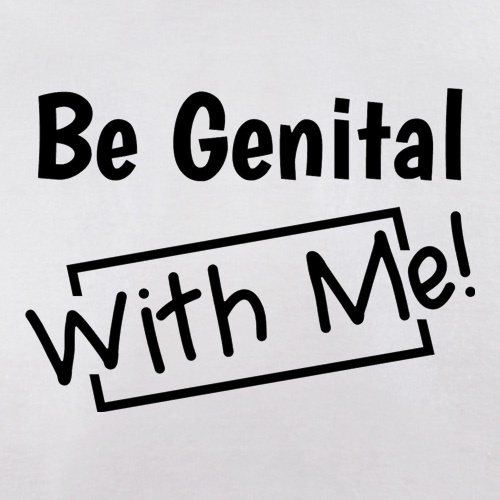 Be genital with me t-shirts