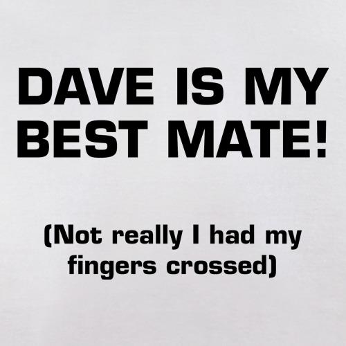 Dave is my best mate! (not really I had my fingers crossed) t-shirts