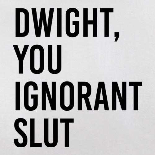 Dwight, You Ignorant Slut t-shirts