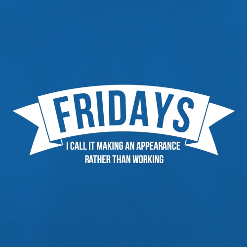 Fridays - i call it making an appearance rather than work! t-shirts