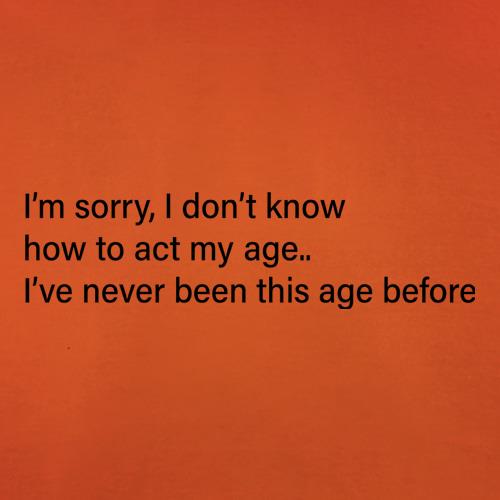 I Don't Know How To Act My Age t-shirts