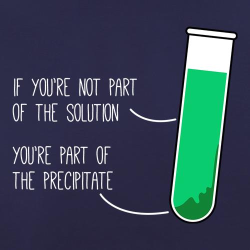 If You're Not Part Of The Solution, You're Part Of The Precipitate t-shirts