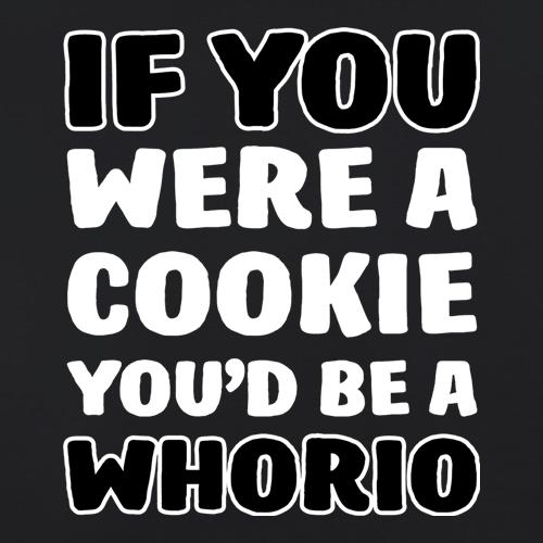 If You Were A Cookie, You'd Be A Whorio t-shirts