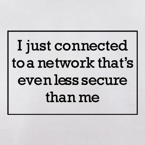 i just connected to a network thats even less secure than me t-shirts