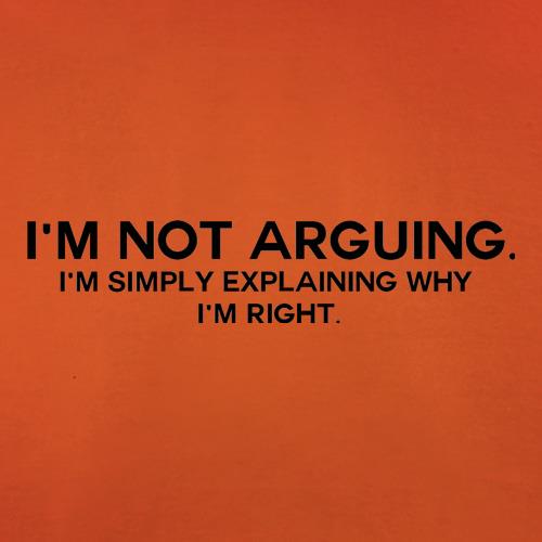I'm Not Arguing.  I'm Simply Explaining Why I'm Right t-shirts