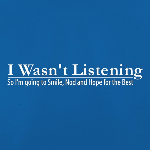 i wasn't listening, so i'm going to smile, nod and hope for the best t-shirts