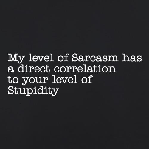 my level of sarcasm has a direct correlation to your level of stupidity t-shirts