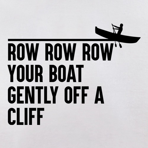 Row Your Boat Gently Off A Cliff t-shirts