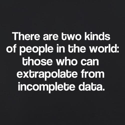 There are two kinds of people in the world: those that can extrapolate from incomplete data. t-shirts