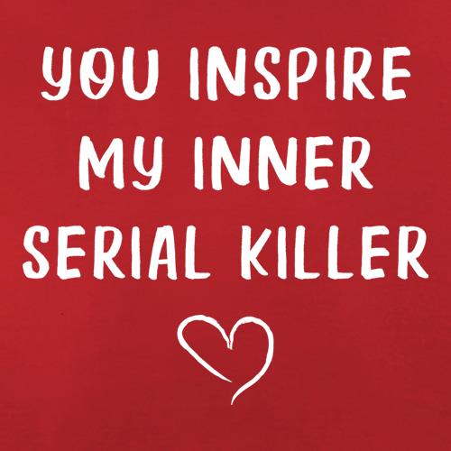 You Inspire My Inner Serial Killer t-shirts