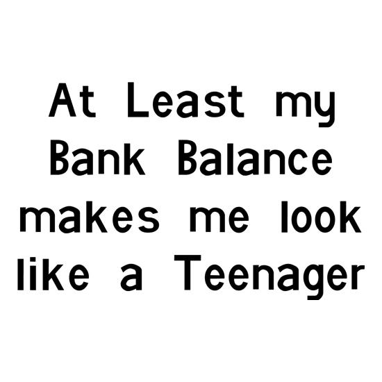 at least my bank balance makes me look like a teenager t-shirts
