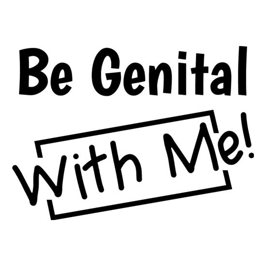 Be genital with me t-shirts