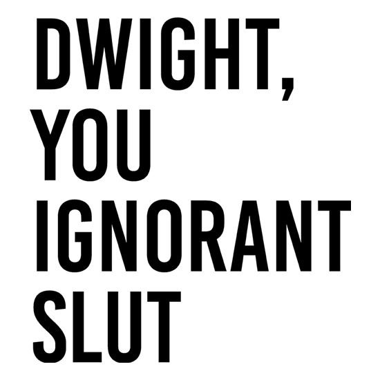 Dwight, You Ignorant Slut t-shirts