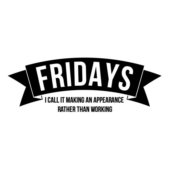 Fridays - i call it making an appearance rather than work! t-shirts