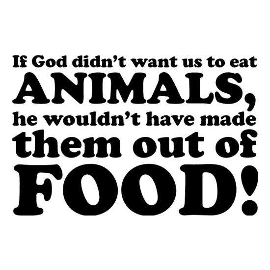 If God Didn't Want Us To Eat Animals, He Wouldn't Have Made Them From Food! t-shirts