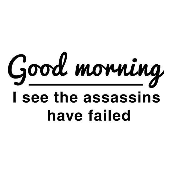 Good Morning, I See The Assassins Have Failed t-shirts