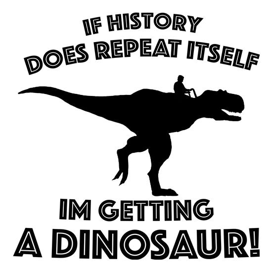 If History Does Repeat Itself, Im Getting A Dinosaur! t-shirts