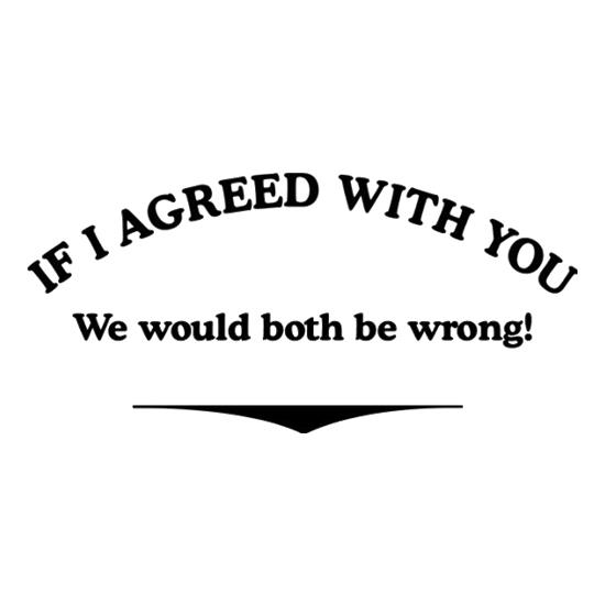If I Agreed With You We Would Both Be Wrong t-shirts