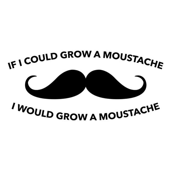 If I Could Grow A Moustache I Would Grow A Moustache t-shirts