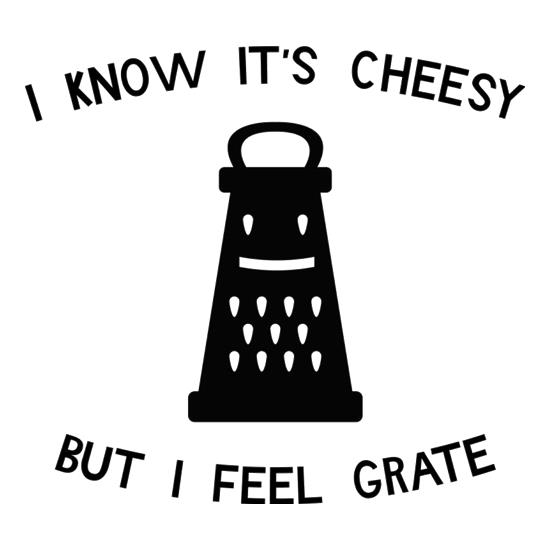 I Know It's Cheesy But I Feel Grate t-shirts