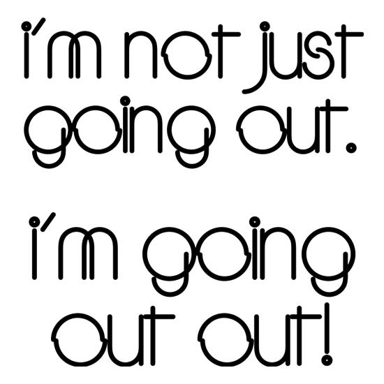 I'm not just going out. I'm going out out! t-shirts