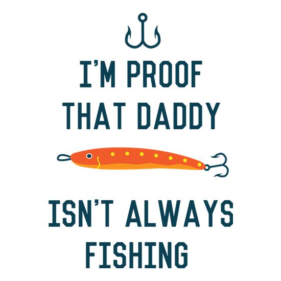 I'm Proof That Daddy Isn't Always Fishing t-shirts