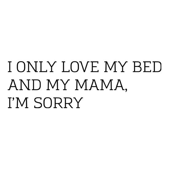 I Only Love My Bed And My Mama, I'm Sorry t-shirts