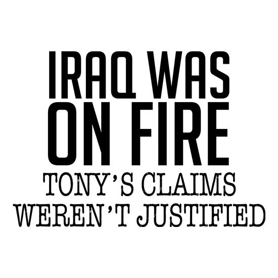 Iraq Was On Fire, Tony's Claims Weren't Justified t-shirts