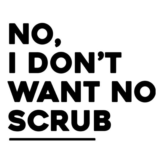 No, I Don't Want No Scrub t-shirts