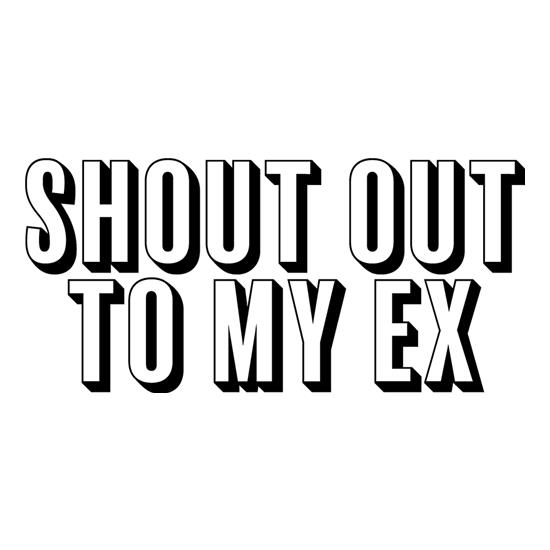 Shout Out To My Ex t-shirts