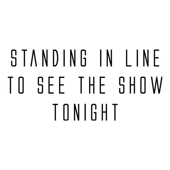 Standing In Line To See The Show Tonight t-shirts
