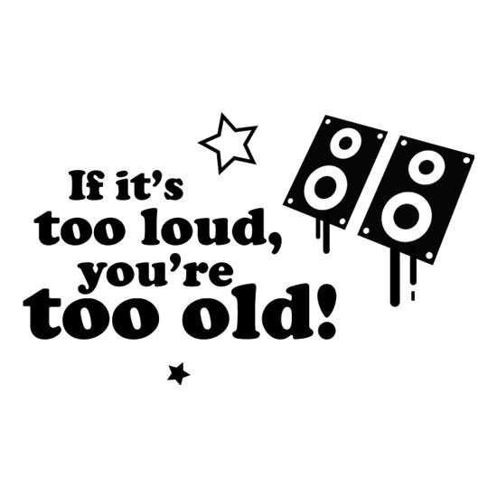 If It's Too Loud, You're Too Old t-shirts