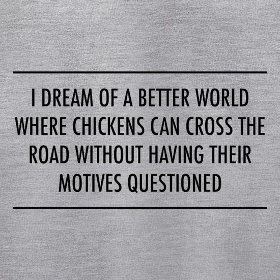 I Dream Of A Better World Where Chickens Can Cross The Road Without Having Their Motives Questioned Jumpers
