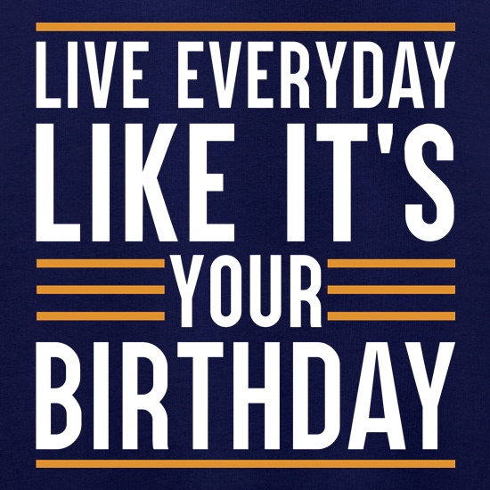 Live Everyday Like It's Your Birthday Jumpers