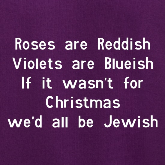 Roses are reddish Violets are blueish if it wasn't for christmas we'd all be jewish Jumpers
