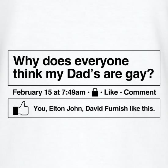 Why does everyone think my Dad's are gay? t-shirts