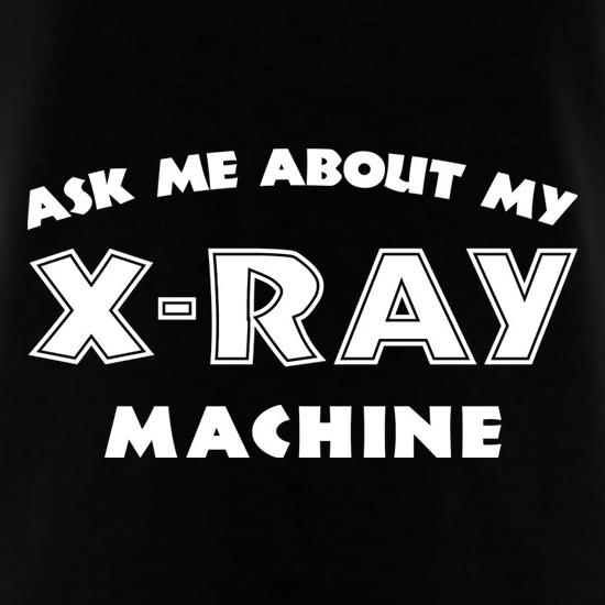 Ask Me About My X-Ray Machine t-shirts