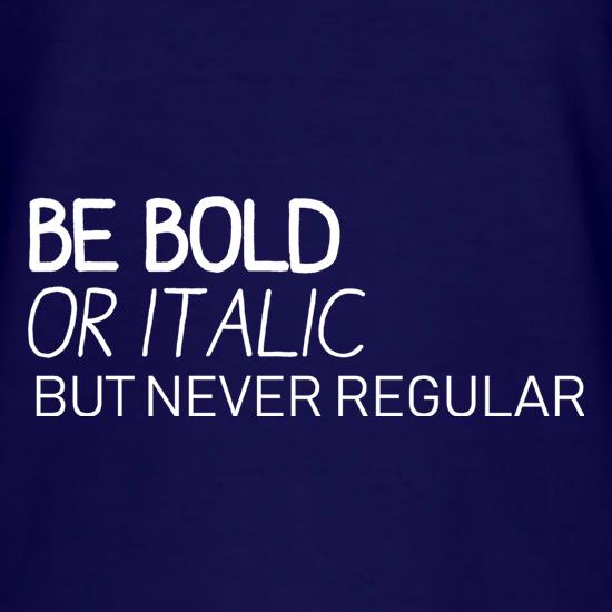Be Bold Or Italic, But Never Regular t-shirts