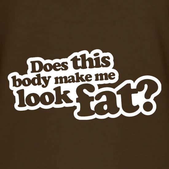 Does This Body Make Me Look Fat? t-shirts